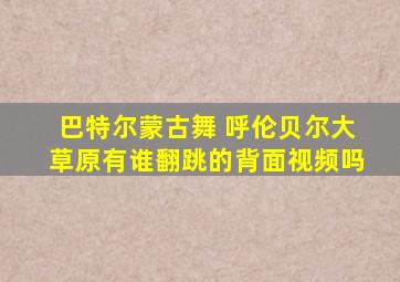 巴特尔蒙古舞 呼伦贝尔大草原有谁翻跳的背面视频吗